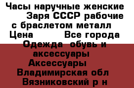 Часы наручные женские ZARIA Заря СССР рабочие с браслетом металл › Цена ­ 850 - Все города Одежда, обувь и аксессуары » Аксессуары   . Владимирская обл.,Вязниковский р-н